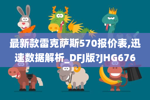 最新款雷克萨斯570报价表,迅速数据解析_DFJ版?JHG676