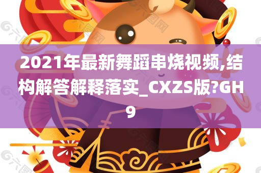 2021年最新舞蹈串烧视频,结构解答解释落实_CXZS版?GH9