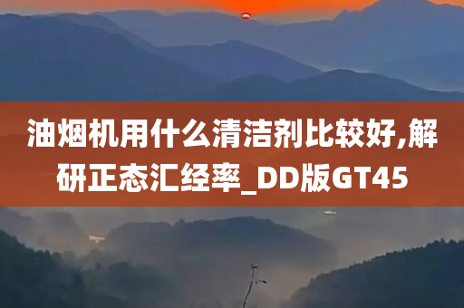 油烟机用什么清洁剂比较好,解研正态汇经率_DD版GT45