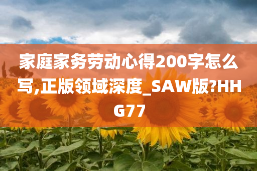 家庭家务劳动心得200字怎么写,正版领域深度_SAW版?HHG77