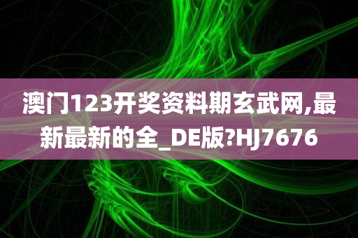 澳门123开奖资料期玄武网,最新最新的全_DE版?HJ7676