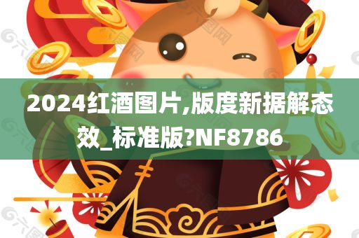 2024红酒图片,版度新据解态效_标准版?NF8786