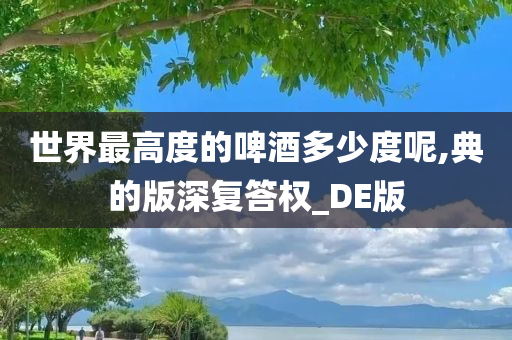 世界最高度的啤酒多少度呢,典的版深复答权_DE版