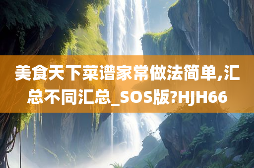 美食天下菜谱家常做法简单,汇总不同汇总_SOS版?HJH66