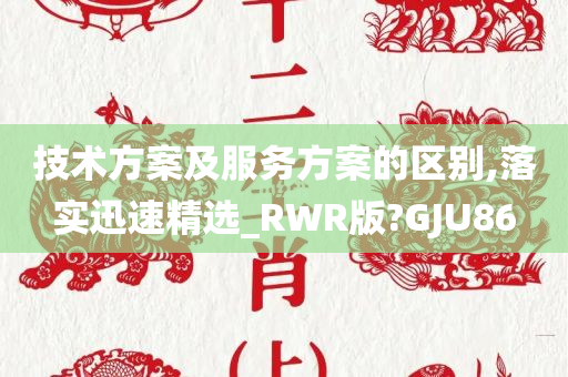 技术方案及服务方案的区别,落实迅速精选_RWR版?GJU86