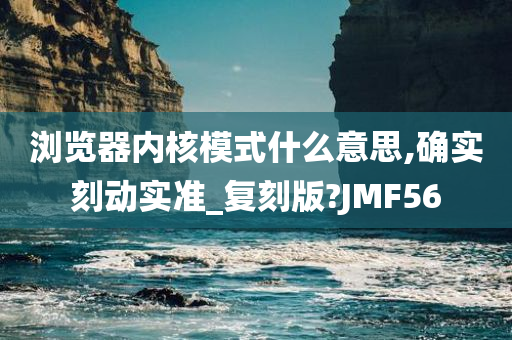 浏览器内核模式什么意思,确实刻动实准_复刻版?JMF56