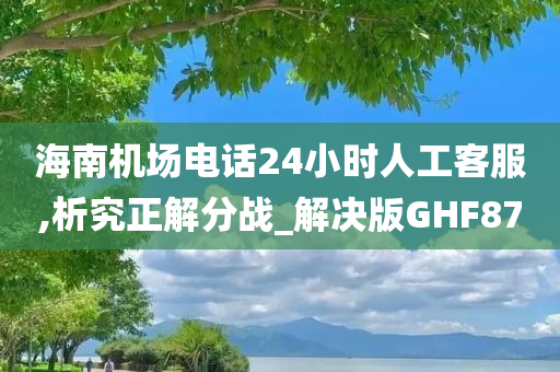 海南机场电话24小时人工客服,析究正解分战_解决版GHF87