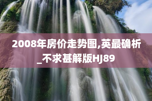 2008年房价走势图,英最确析_不求甚解版HJ89