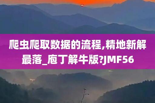 爬虫爬取数据的流程,精地新解最落_庖丁解牛版?JMF56