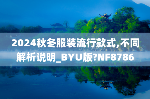 2024秋冬服装流行款式,不同解析说明_BYU版?NF8786