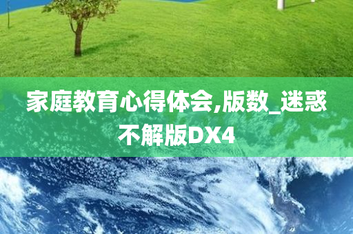 家庭教育心得体会,版数_迷惑不解版DX4