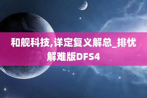 和舰科技,详定复义解总_排忧解难版DFS4