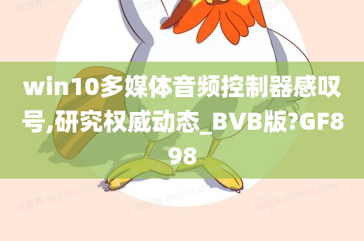 win10多媒体音频控制器感叹号,研究权威动态_BVB版?GF898