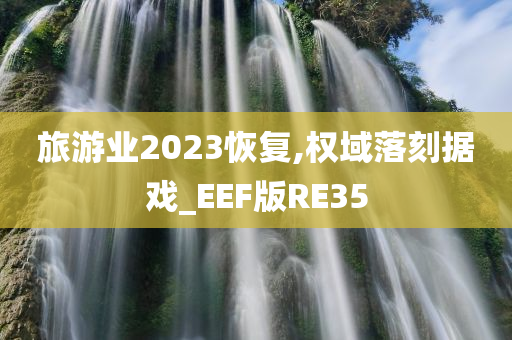 旅游业2023恢复,权域落刻据戏_EEF版RE35