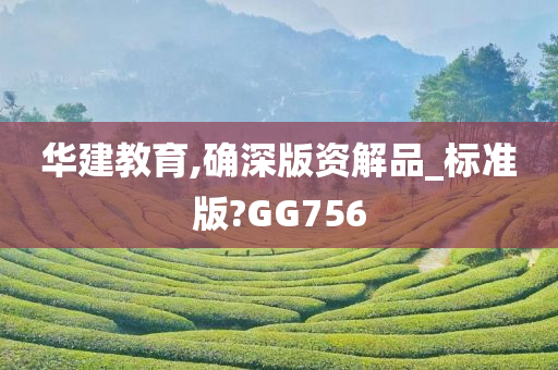 华建教育,确深版资解品_标准版?GG756