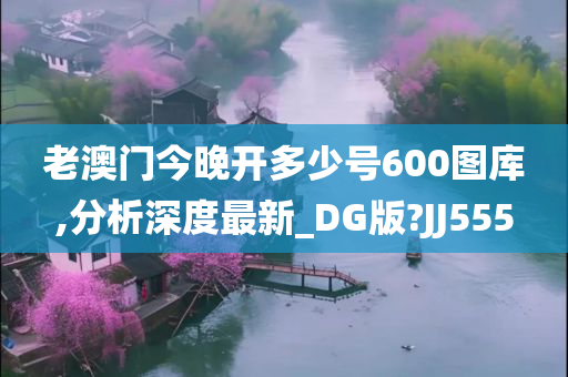 老澳门今晚开多少号600图库,分析深度最新_DG版?JJ555