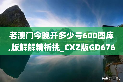 老澳门今晚开多少号600图库,版解解精析挑_CXZ版GD676