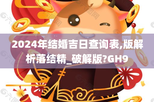 2024年结婚吉日查询表,版解析落结精_破解版?GH9