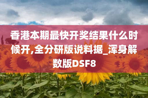 香港本期最快开奖结果什么时候开,全分研版说料据_浑身解数版DSF8