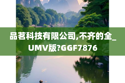 品茗科技有限公司,不齐的全_UMV版?GGF7876