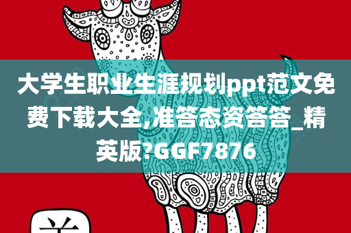 大学生职业生涯规划ppt范文免费下载大全,准答态资答答_精英版?GGF7876