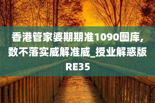 香港管家婆期期准1090图库,数不落实威解准威_授业解惑版RE35