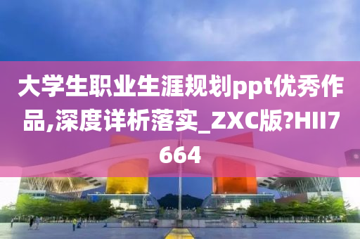 大学生职业生涯规划ppt优秀作品,深度详析落实_ZXC版?HII7664