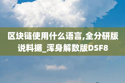 区块链使用什么语言,全分研版说料据_浑身解数版DSF8