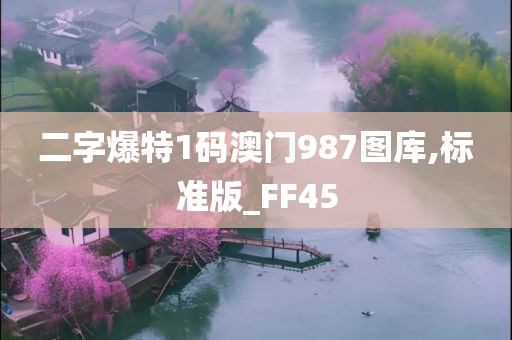 二字爆特1码澳门987图库,标准版_FF45