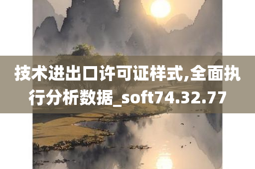 技术进出口许可证样式,全面执行分析数据_soft74.32.77