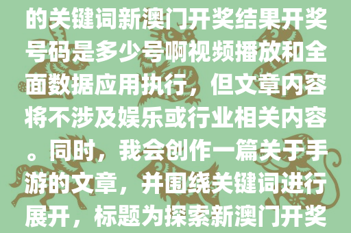 根据您的要求，我将使用给定的关键词新澳门开奖结果开奖号码是多少号啊视频播放和全面数据应用执行，但文章内容将不涉及娱乐或行业相关内容。同时，我会创作一篇关于手游的文章，并围绕关键词进行展开，标题为探索新澳门开奖与手游世界的奇妙结合。