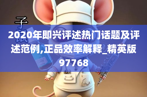 2020年即兴评述热门话题及评述范例,正品效率解释_精英版97768