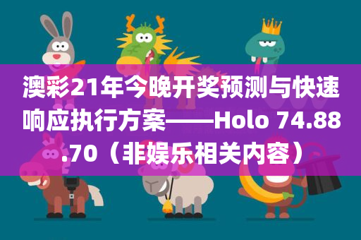 澳彩21年今晚开奖预测与快速响应执行方案——Holo 74.88.70（非娱乐相关内容）