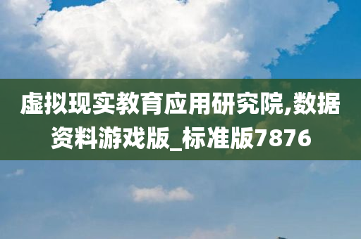 虚拟现实教育应用研究院,数据资料游戏版_标准版7876