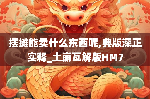 摆摊能卖什么东西呢,典版深正实释_土崩瓦解版HM7