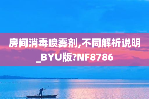 房间消毒喷雾剂,不同解析说明_BYU版?NF8786