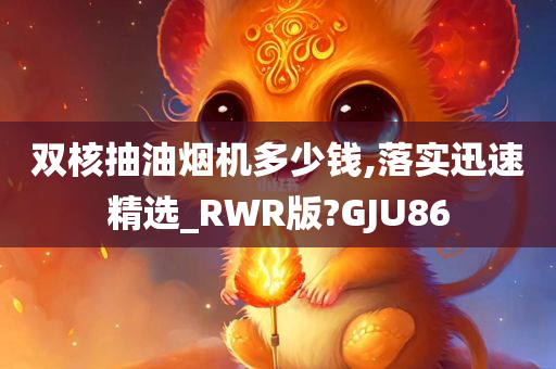 双核抽油烟机多少钱,落实迅速精选_RWR版?GJU86