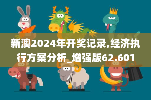 新澳2024年开奖记录,经济执行方案分析_增强版62.601