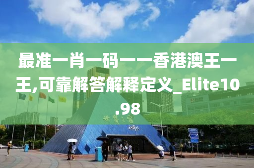 最准一肖一码一一香港澳王一王,可靠解答解释定义_Elite10.98