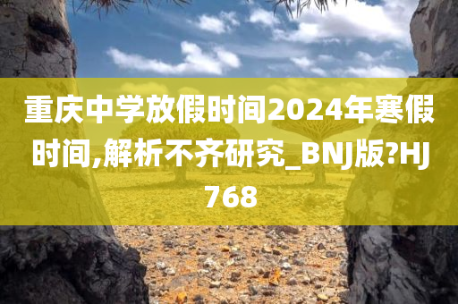 重庆中学放假时间2024年寒假时间,解析不齐研究_BNJ版?HJ768