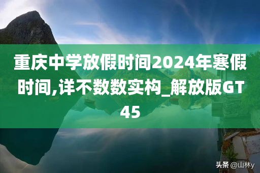 重庆中学放假时间2024年寒假时间,详不数数实构_解放版GT45