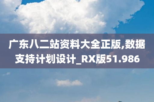 广东八二站资料大全正版,数据支持计划设计_RX版51.986