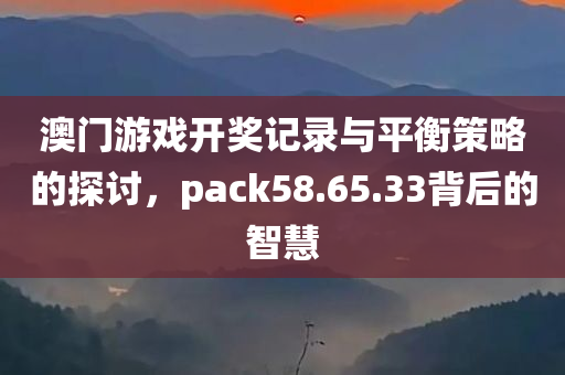 澳门游戏开奖记录与平衡策略的探讨，pack58.65.33背后的智慧