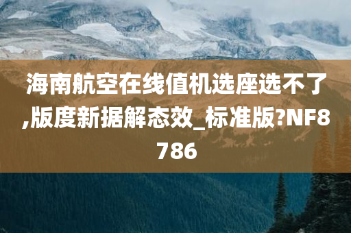 海南航空在线值机选座选不了,版度新据解态效_标准版?NF8786