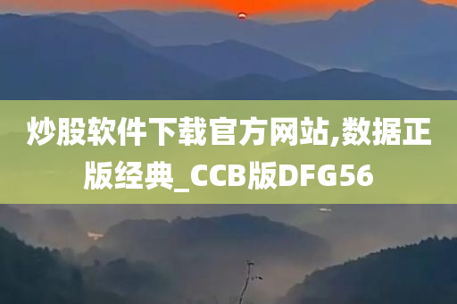 炒股软件下载官方网站,数据正版经典_CCB版DFG56