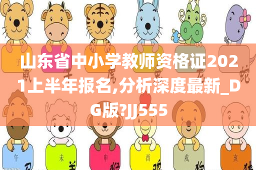 山东省中小学教师资格证2021上半年报名,分析深度最新_DG版?JJ555