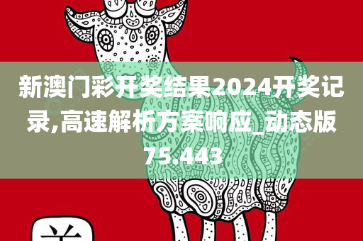 新澳门彩开奖结果2024开奖记录,高速解析方案响应_动态版75.443