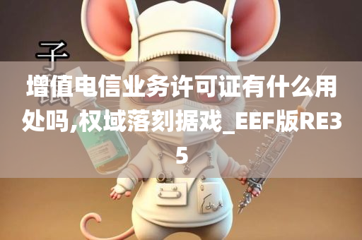 增值电信业务许可证有什么用处吗,权域落刻据戏_EEF版RE35