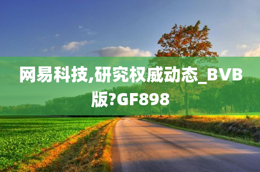 网易科技,研究权威动态_BVB版?GF898