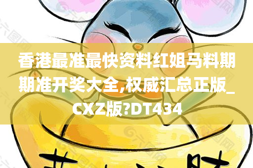 香港最准最快资料红姐马料期期准开奖大全,权威汇总正版_CXZ版?DT434